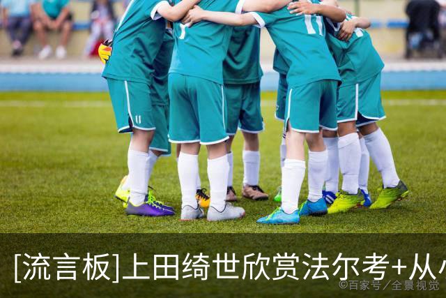 [流言板]上田绮世欣赏法尔考+从小学因扎吉/劳尔，在荷甲师从范佩西
